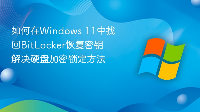如何在Windows 11中找回BitLocker恢复密钥 解决硬盘加密锁定方法