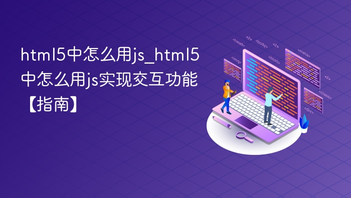 html5中怎么用js_html5中怎么用js实现交互功能【指南】
