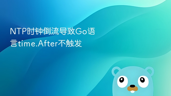 NTP时钟倒流导致Go语言time.After不触发