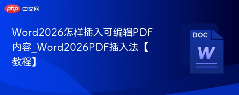 Word2026怎样插入可编辑PDF内容_Word2026PDF插入法【教程】