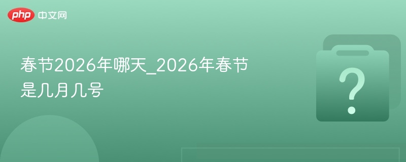 春节2026年哪天_2026年春节是几月几号