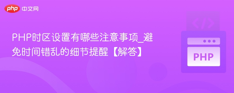 PHP时区设置有哪些注意事项_避免时间错乱的细节提醒【解答】