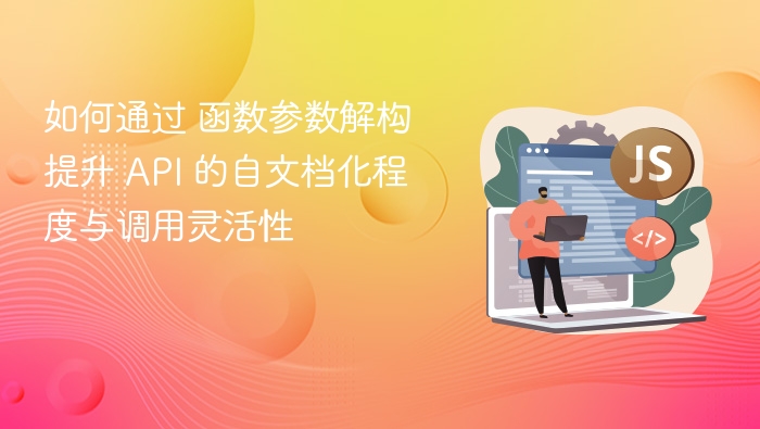 如何通过 函数参数解构 提升 API 的自文档化程度与调用灵活性