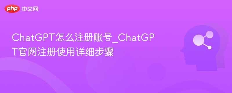 ChatGPT怎么注册账号_ChatGPT官网注册使用详细步骤