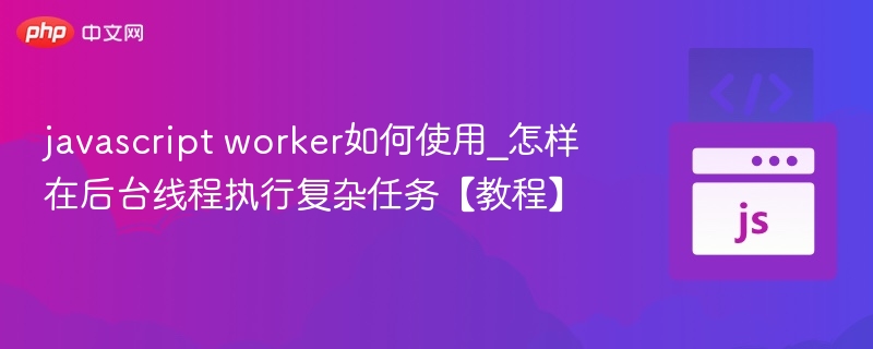 javascript worker如何使用_怎样在后台线程执行复杂任务【教程】