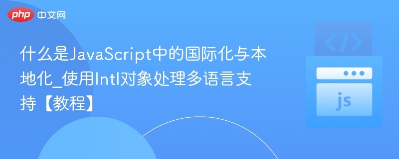 什么是JavaScript中的国际化与本地化_使用Intl对象处理多语言支持【教程】
