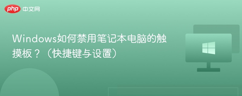 Windows如何禁用笔记本电脑的触摸板？（快捷键与设置）