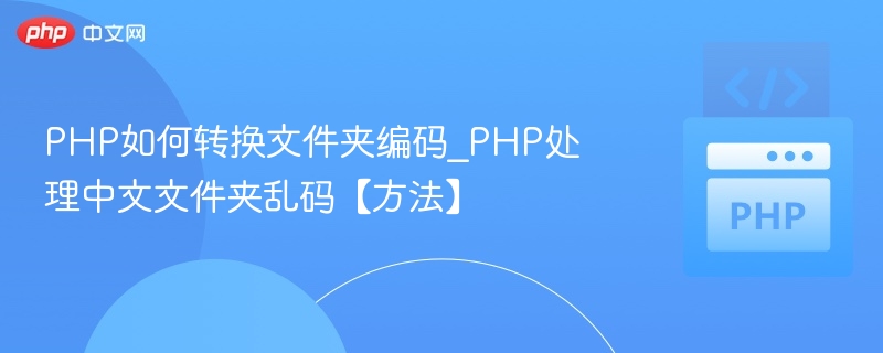 PHP如何转换文件夹编码_PHP处理中文文件夹乱码【方法】