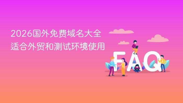2026国外免费域名大全 适合外贸和测试环境使用