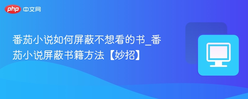 番茄小说如何屏蔽不想看的书_番茄小说屏蔽书籍方法【妙招】