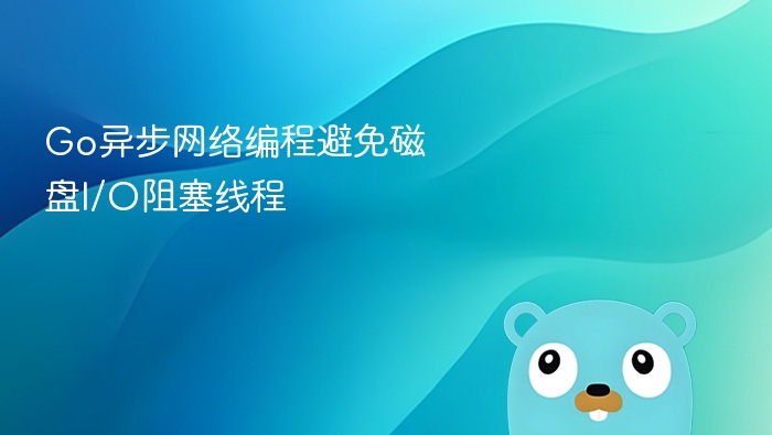 Go异步网络编程避免磁盘I/O阻塞线程