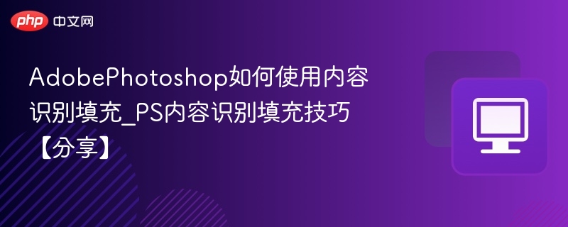 AdobePhotoshop如何使用内容识别填充_PS内容识别填充技巧【分享】