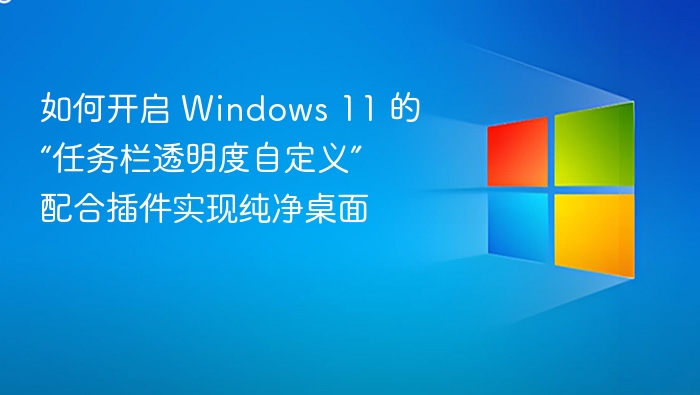 如何开启 Windows 11 的“任务栏透明度自定义” 配合插件实现纯净桌面