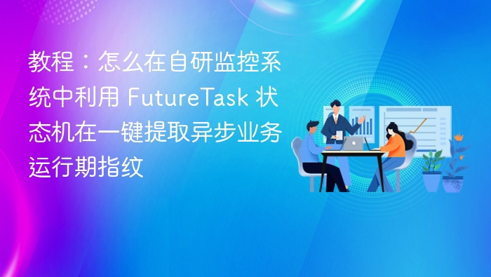 教程：怎么在自研监控系统中利用 FutureTask 状态机在一键提取异步业务运行期指纹