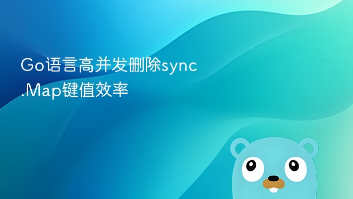 Go语言高并发删除sync.Map键值效率