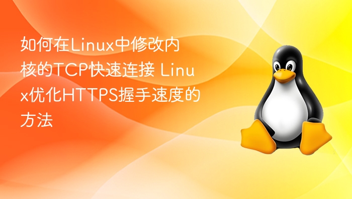 如何在Linux中修改内核的TCP快速连接 Linux优化HTTPS握手速度的方法