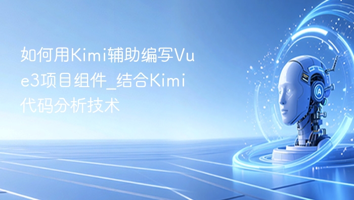 如何用Kimi辅助编写Vue3项目组件_结合Kimi代码分析技术
