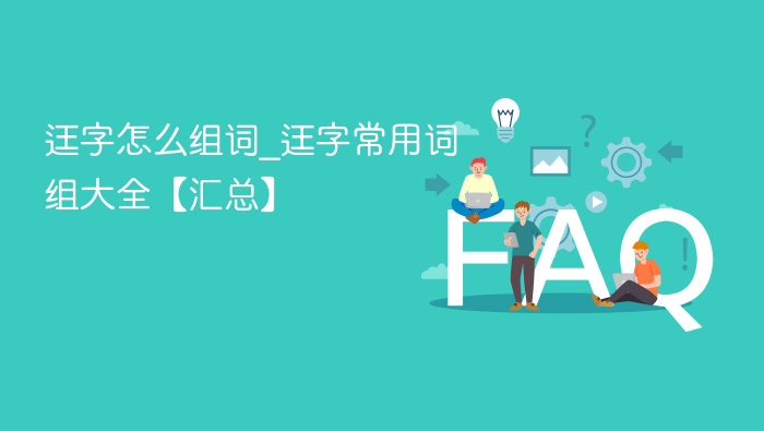 迋字怎么组词_迋字常用词组大全【汇总】