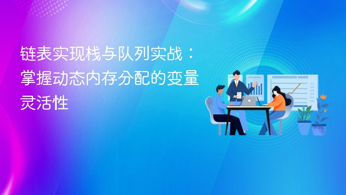 链表实现栈与队列实战：掌握动态内存分配的变量灵活性