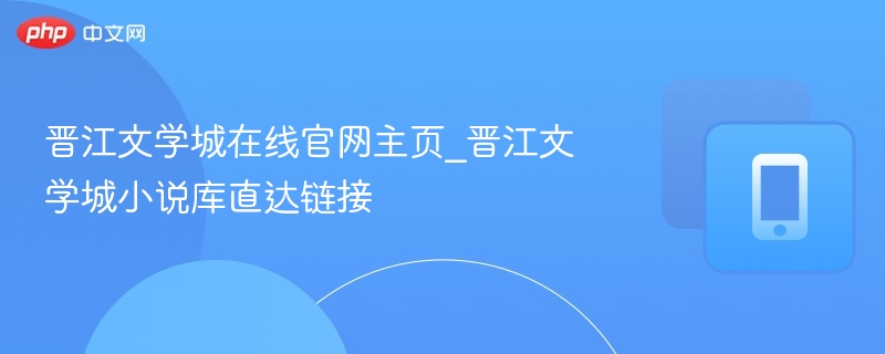 晋江文学城在线官网主页_晋江文学城小说库直达链接