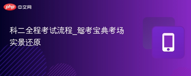 科二全程考试流程_驾考宝典考场实景还原