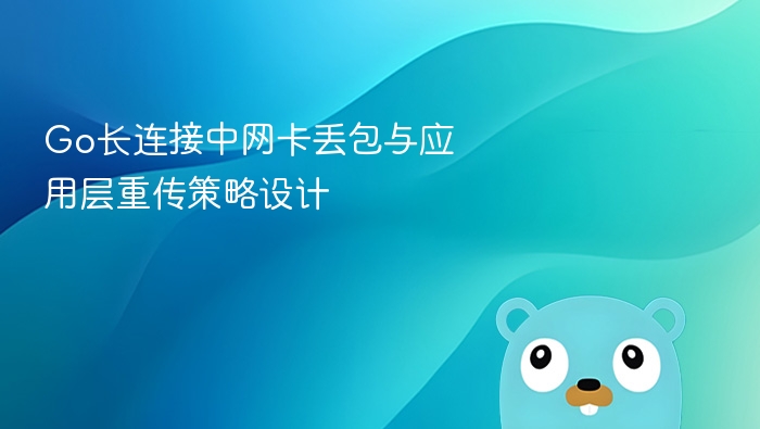 Go长连接中网卡丢包与应用层重传策略设计
