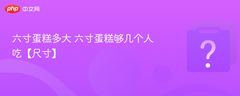 六寸蛋糕多大 六寸蛋糕够几个人吃【尺寸】