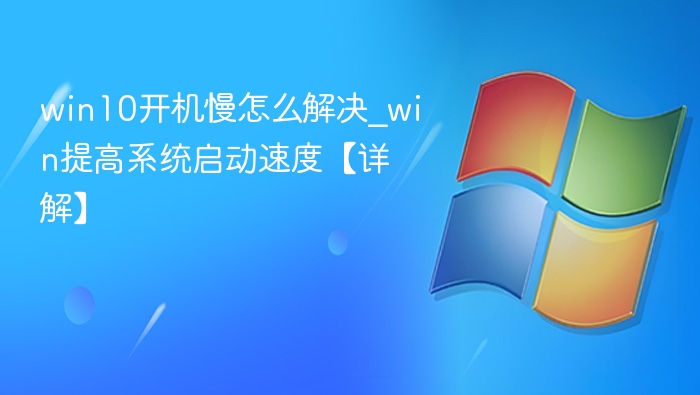 win10开机慢怎么解决_win提高系统启动速度【详解】
