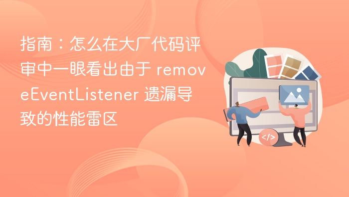 指南:怎么在大厂代码评审中一眼看出由于 removeEventListener 遗漏导致的性能雷区
