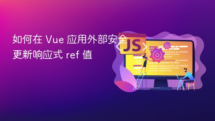 如何在 Vue 应用外部安全更新响应式 ref 值
