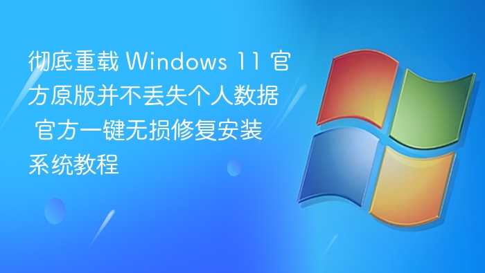 彻底重载 Windows 11 官方原版并不丢失个人数据 官方一键无损修复安装系统教程
