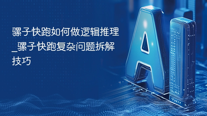 骡子快跑如何做逻辑推理_骡子快跑复杂问题拆解技巧