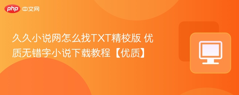 久久小说网怎么找TXT精校版 优质无错字小说下载教程【优质】