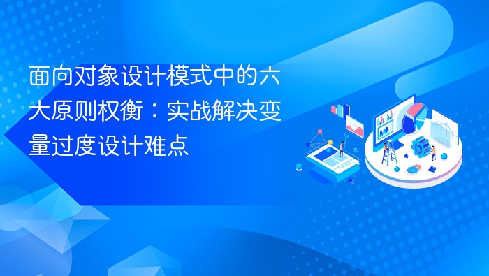 面向对象设计模式中的六大原则权衡:实战解决变量过度设计难点