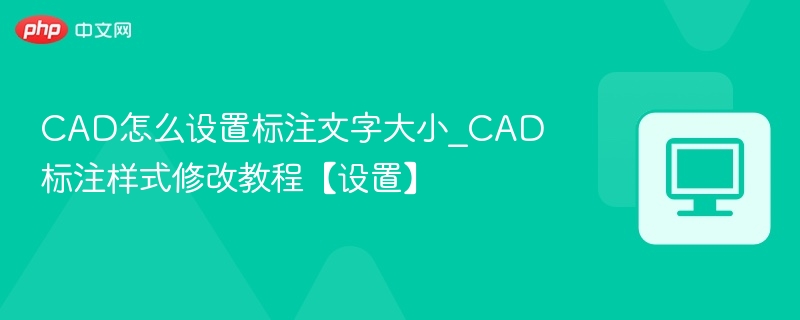 CAD怎么设置标注文字大小_CAD标注样式修改教程【设置】