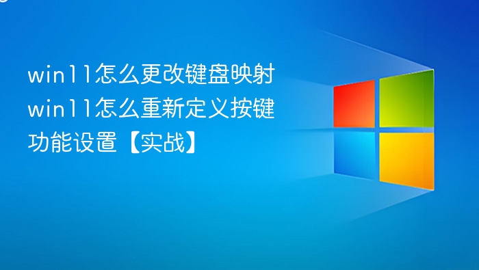 win11怎么更改键盘映射 win11怎么重新定义按键功能设置【实战】