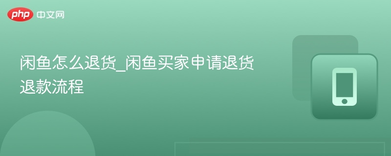 闲鱼怎么退货_闲鱼买家申请退货退款流程