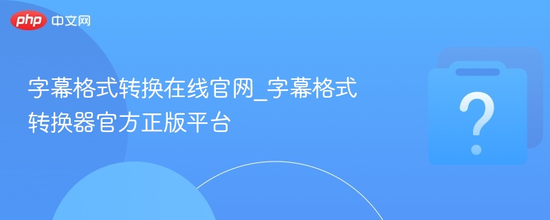 字幕格式转换在线官网_字幕格式转换器官方正版平台