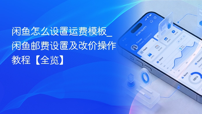 闲鱼怎么设置运费模板_闲鱼邮费设置及改价操作教程【全览】