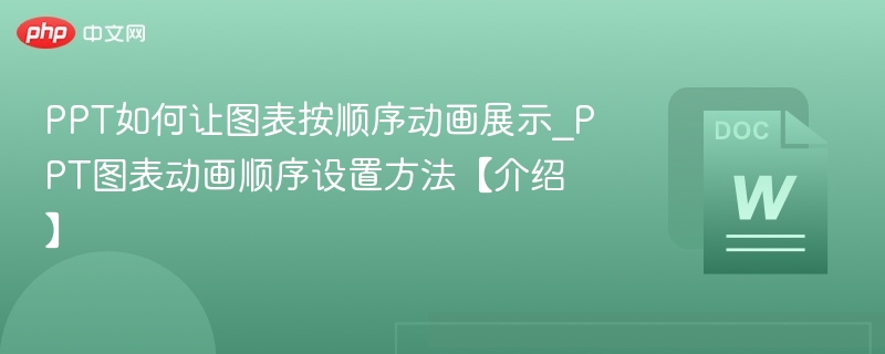 PPT如何让图表按顺序动画展示_PPT图表动画顺序设置方法【介绍】