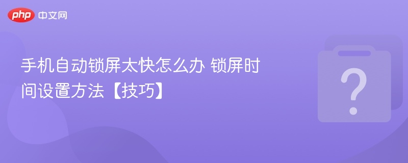 手机自动锁屏太快怎么办 锁屏时间设置方法【技巧】