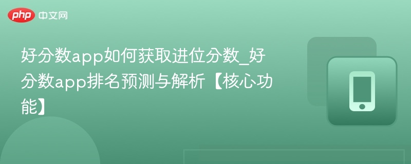 好分数app如何获取进位分数_好分数app排名预测与解析【核心功能】