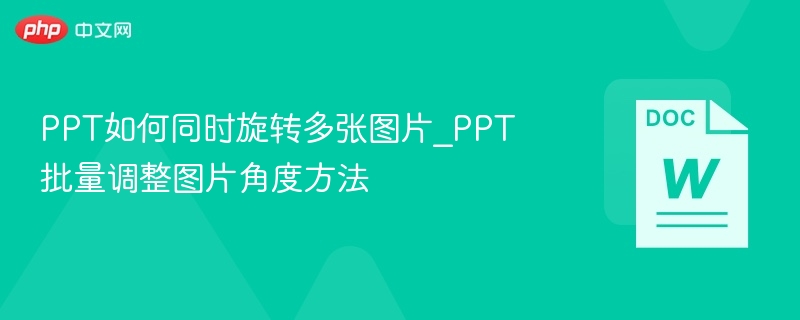 PPT如何同时旋转多张图片_PPT批量调整图片角度方法