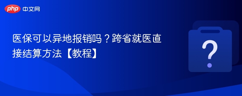 医保可以异地报销吗？跨省就医直接结算方法【教程】