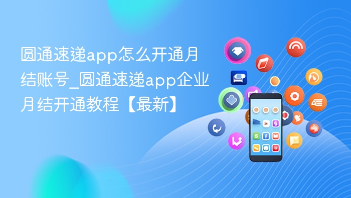 圆通速递app怎么开通月结账号_圆通速递app企业月结开通教程【最新】