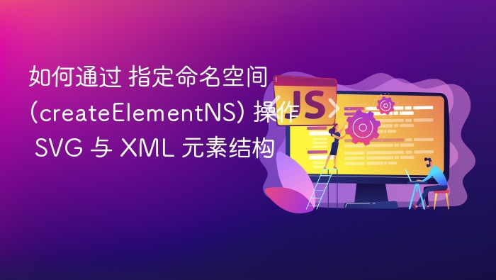 如何通过 指定命名空间 (createElementNS) 操作 SVG 与 XML 元素结构