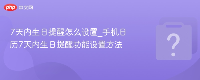 7天内生日提醒怎么设置_手机日历7天内生日提醒功能设置方法