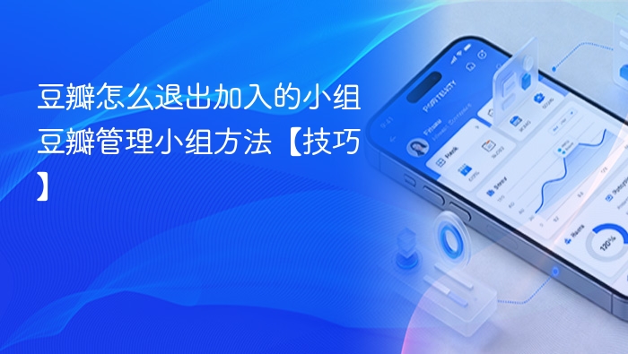 豆瓣怎么退出加入的小组 豆瓣管理小组方法【技巧】