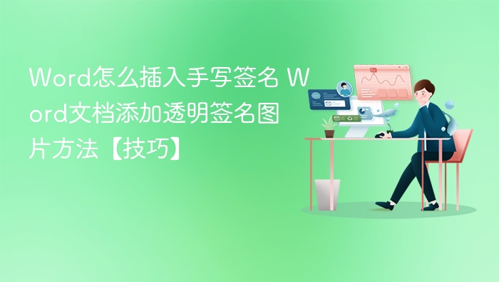 Word怎么插入手写签名 Word文档添加透明签名图片方法【技巧】