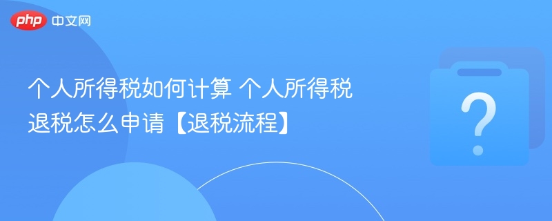 个人所得税如何计算 个人所得税退税怎么申请【退税流程】